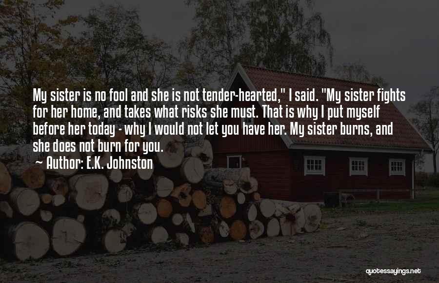 E.K. Johnston Quotes: My Sister Is No Fool And She Is Not Tender-hearted, I Said. My Sister Fights For Her Home, And Takes