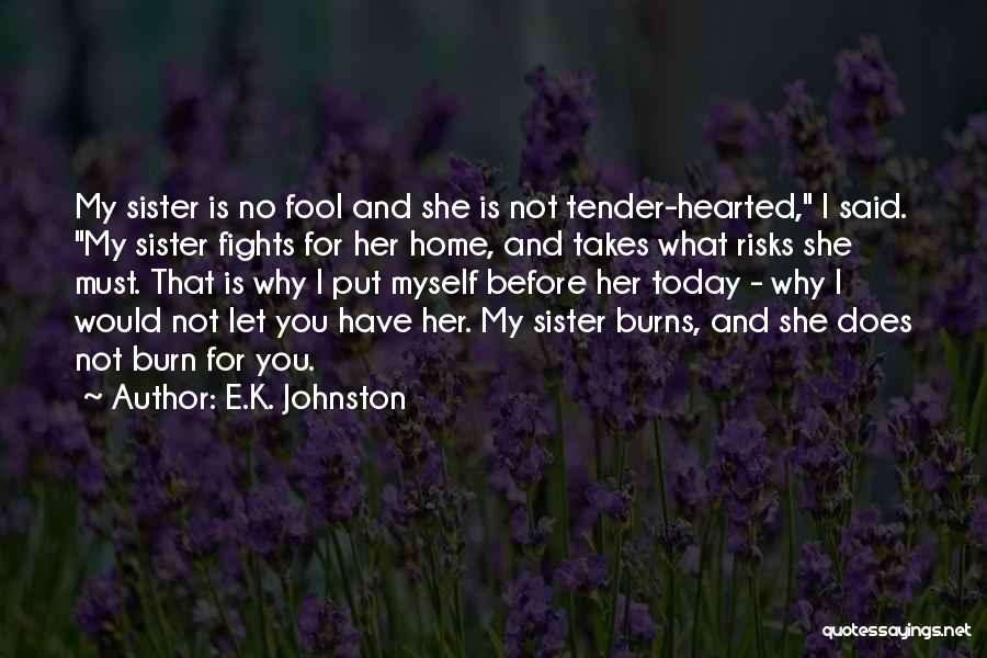 E.K. Johnston Quotes: My Sister Is No Fool And She Is Not Tender-hearted, I Said. My Sister Fights For Her Home, And Takes