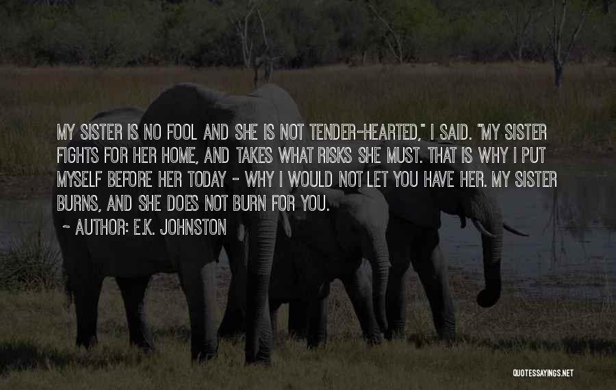 E.K. Johnston Quotes: My Sister Is No Fool And She Is Not Tender-hearted, I Said. My Sister Fights For Her Home, And Takes