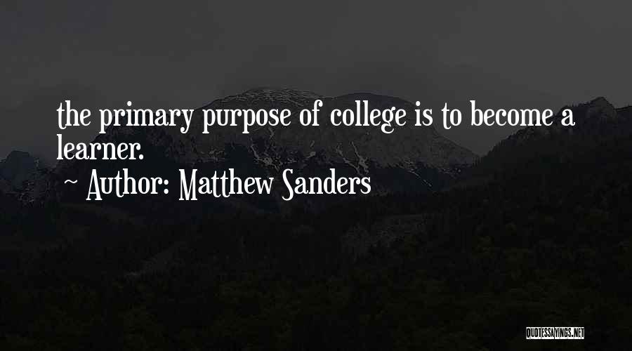 Matthew Sanders Quotes: The Primary Purpose Of College Is To Become A Learner.