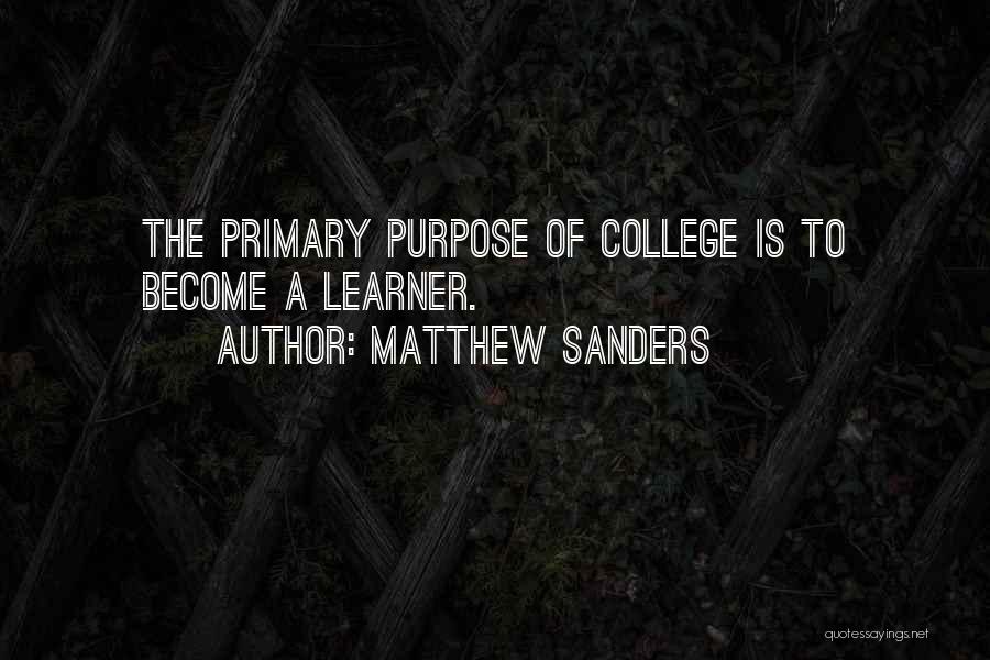 Matthew Sanders Quotes: The Primary Purpose Of College Is To Become A Learner.