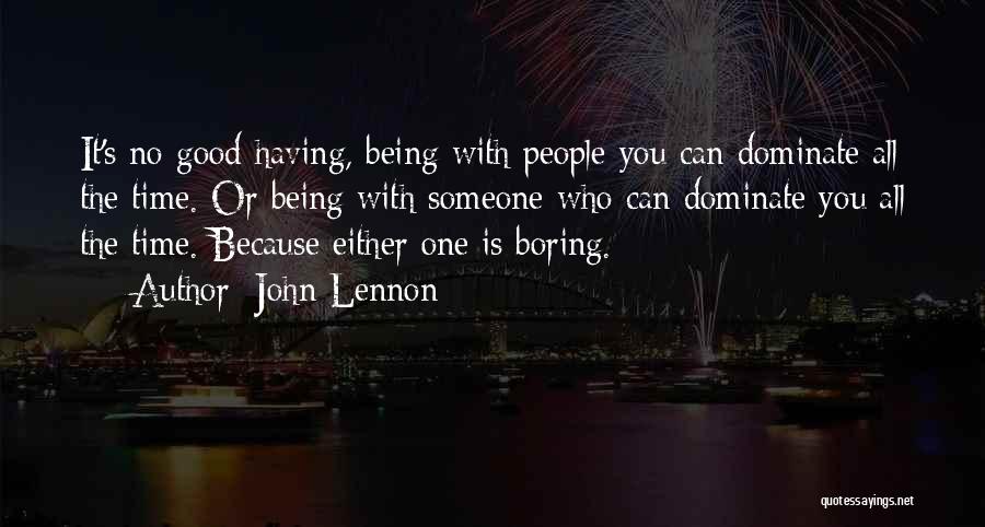 John Lennon Quotes: It's No Good Having, Being With People You Can Dominate All The Time. Or Being With Someone Who Can Dominate