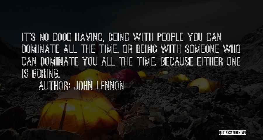 John Lennon Quotes: It's No Good Having, Being With People You Can Dominate All The Time. Or Being With Someone Who Can Dominate