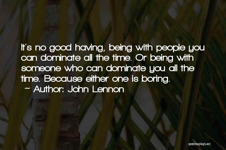 John Lennon Quotes: It's No Good Having, Being With People You Can Dominate All The Time. Or Being With Someone Who Can Dominate