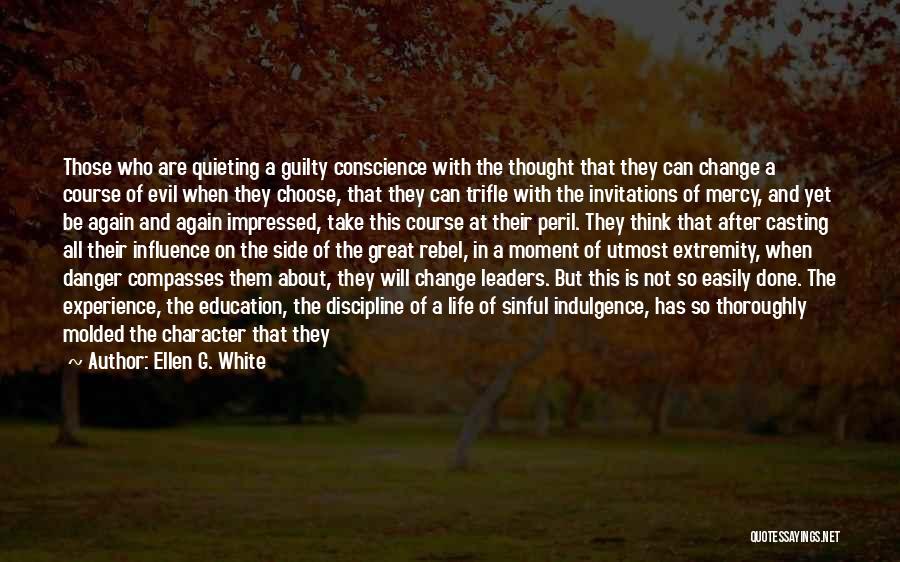 Ellen G. White Quotes: Those Who Are Quieting A Guilty Conscience With The Thought That They Can Change A Course Of Evil When They