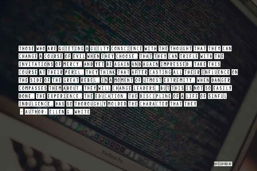 Ellen G. White Quotes: Those Who Are Quieting A Guilty Conscience With The Thought That They Can Change A Course Of Evil When They