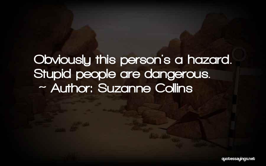 Suzanne Collins Quotes: Obviously This Person's A Hazard. Stupid People Are Dangerous.
