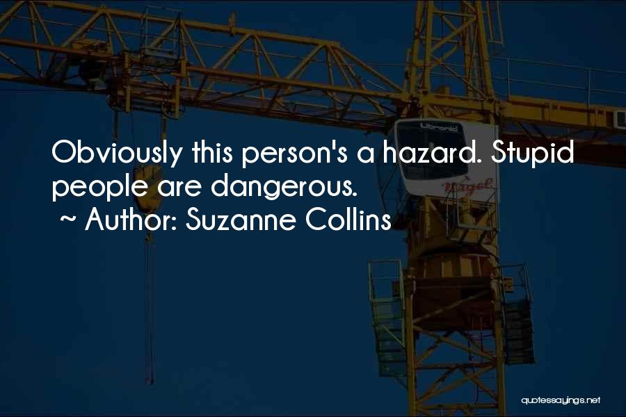 Suzanne Collins Quotes: Obviously This Person's A Hazard. Stupid People Are Dangerous.