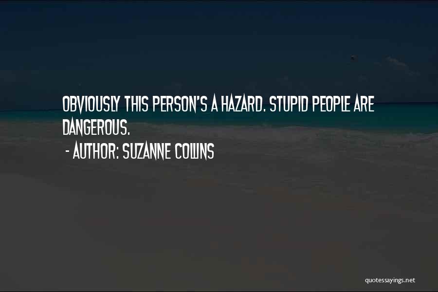 Suzanne Collins Quotes: Obviously This Person's A Hazard. Stupid People Are Dangerous.