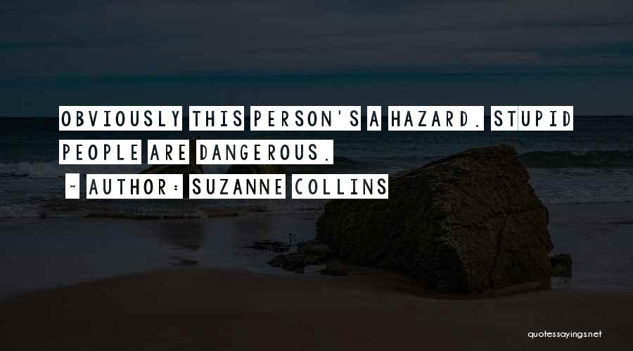 Suzanne Collins Quotes: Obviously This Person's A Hazard. Stupid People Are Dangerous.