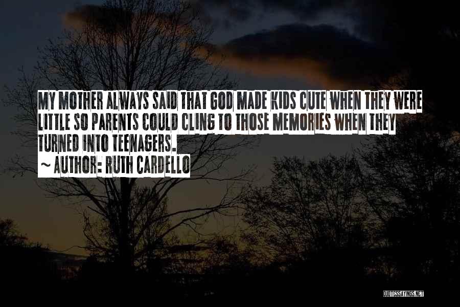Ruth Cardello Quotes: My Mother Always Said That God Made Kids Cute When They Were Little So Parents Could Cling To Those Memories