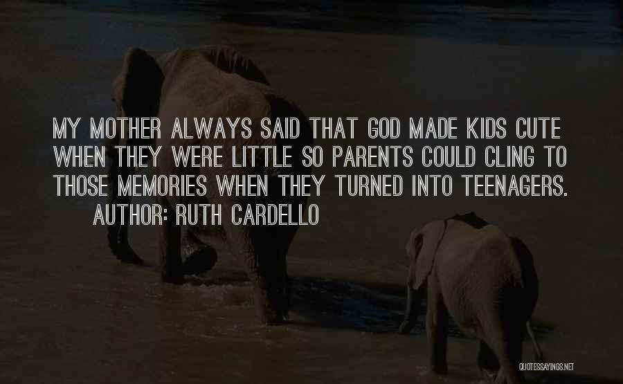 Ruth Cardello Quotes: My Mother Always Said That God Made Kids Cute When They Were Little So Parents Could Cling To Those Memories