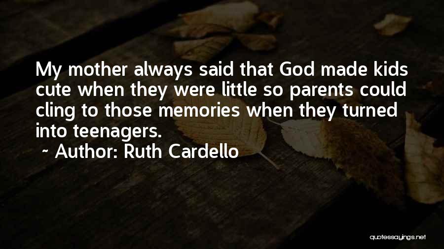 Ruth Cardello Quotes: My Mother Always Said That God Made Kids Cute When They Were Little So Parents Could Cling To Those Memories