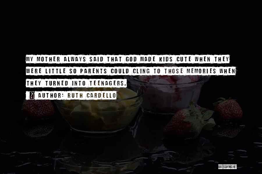 Ruth Cardello Quotes: My Mother Always Said That God Made Kids Cute When They Were Little So Parents Could Cling To Those Memories