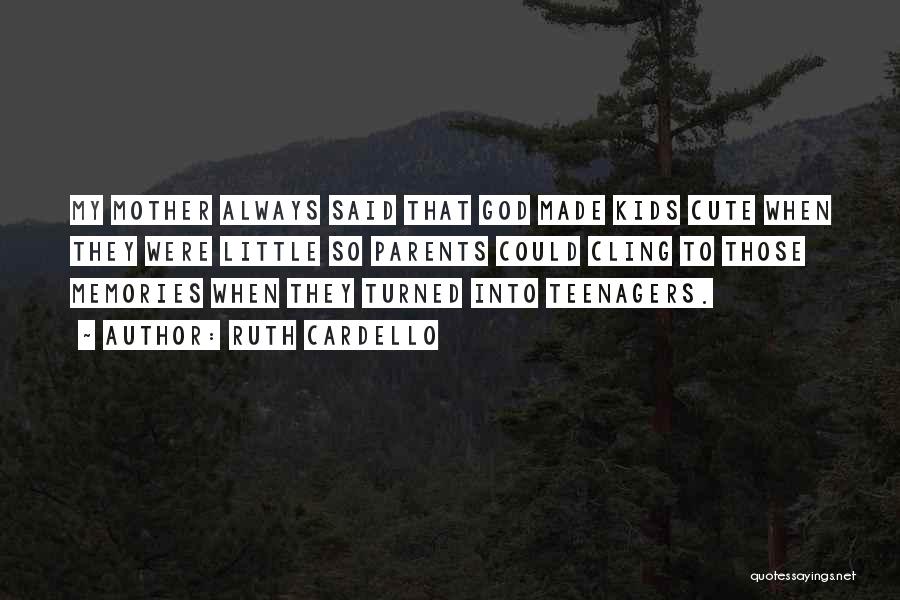 Ruth Cardello Quotes: My Mother Always Said That God Made Kids Cute When They Were Little So Parents Could Cling To Those Memories