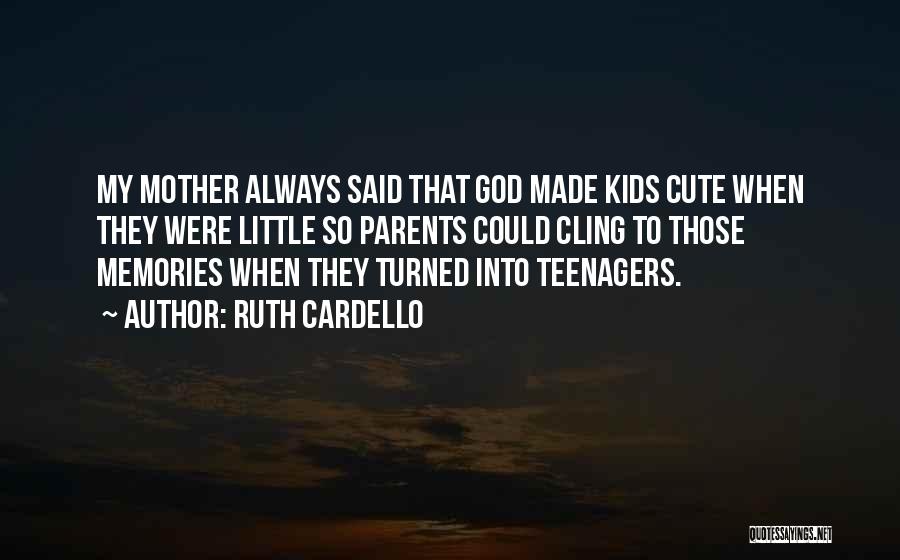 Ruth Cardello Quotes: My Mother Always Said That God Made Kids Cute When They Were Little So Parents Could Cling To Those Memories