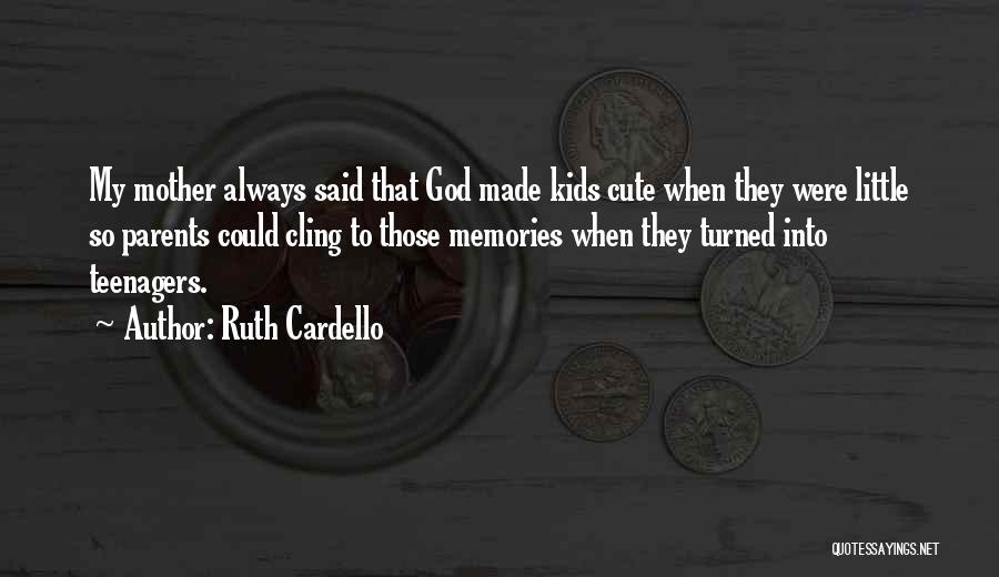 Ruth Cardello Quotes: My Mother Always Said That God Made Kids Cute When They Were Little So Parents Could Cling To Those Memories