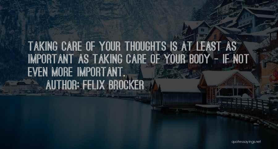 Felix Brocker Quotes: Taking Care Of Your Thoughts Is At Least As Important As Taking Care Of Your Body - If Not Even