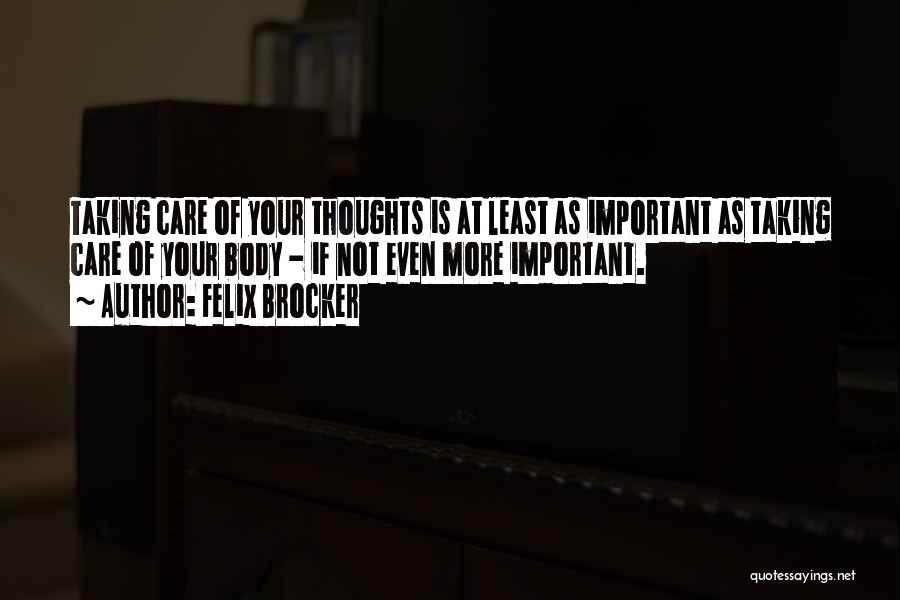 Felix Brocker Quotes: Taking Care Of Your Thoughts Is At Least As Important As Taking Care Of Your Body - If Not Even