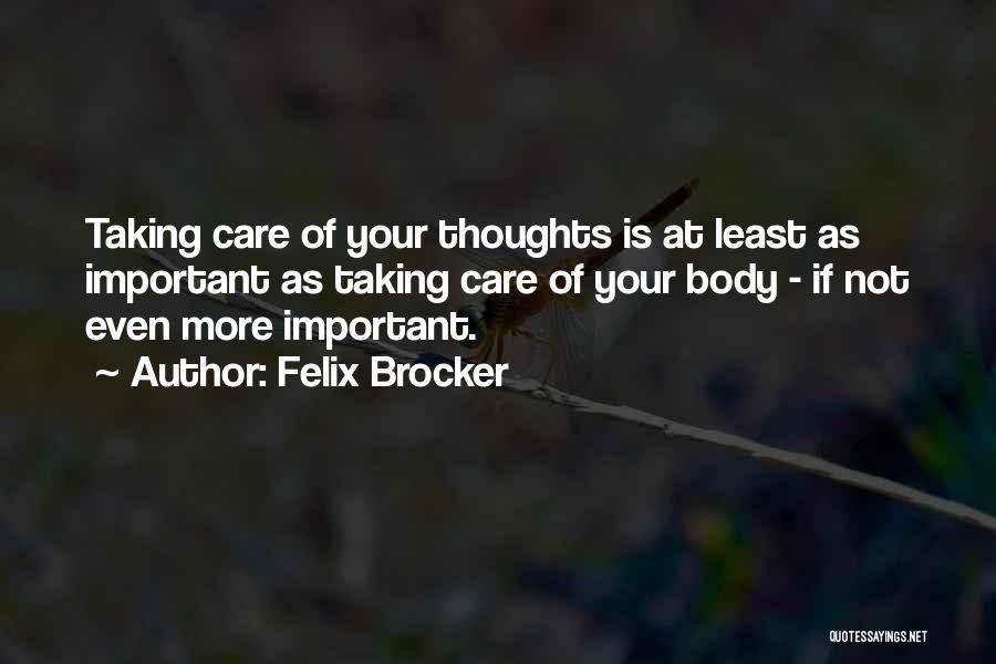Felix Brocker Quotes: Taking Care Of Your Thoughts Is At Least As Important As Taking Care Of Your Body - If Not Even