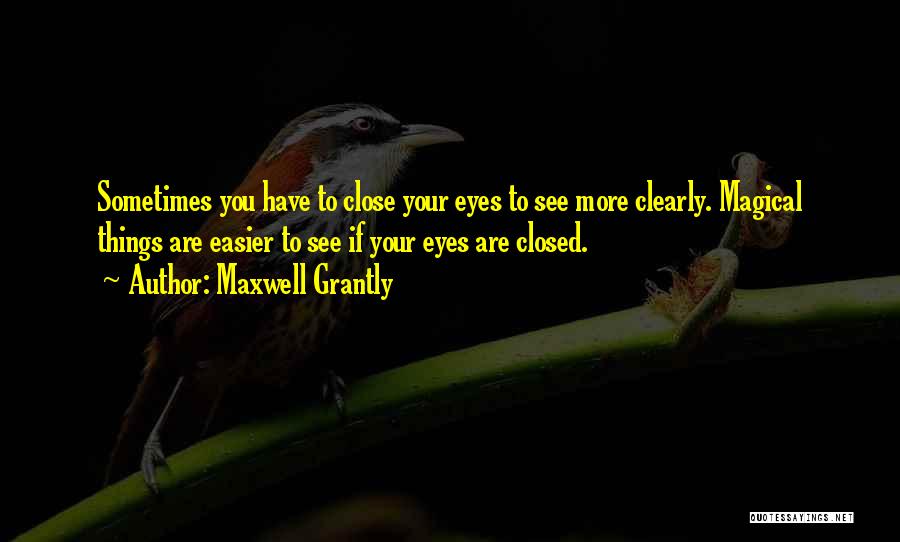 Maxwell Grantly Quotes: Sometimes You Have To Close Your Eyes To See More Clearly. Magical Things Are Easier To See If Your Eyes