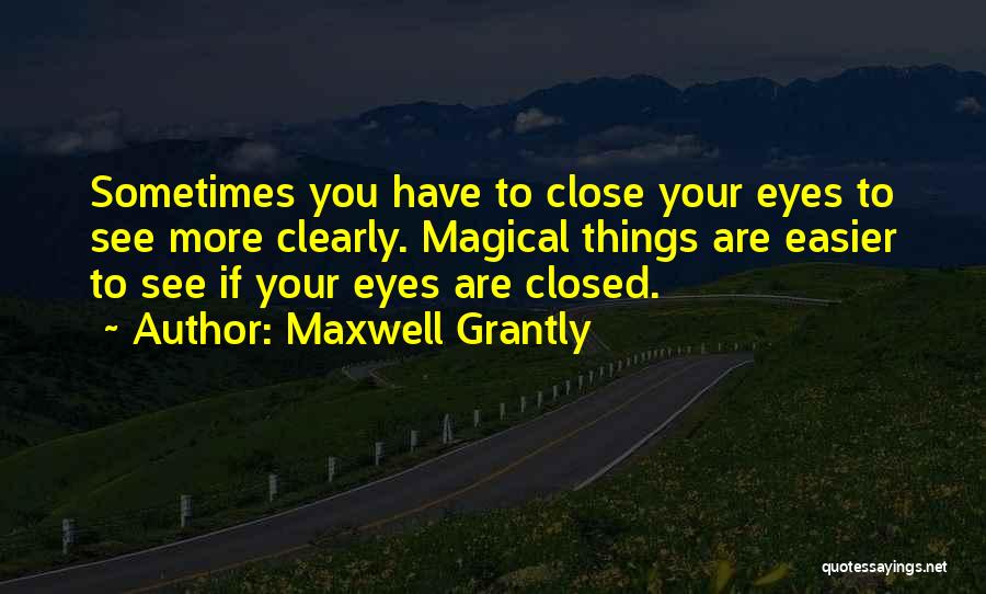 Maxwell Grantly Quotes: Sometimes You Have To Close Your Eyes To See More Clearly. Magical Things Are Easier To See If Your Eyes