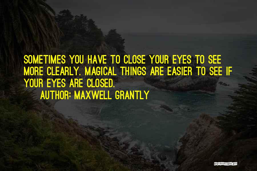 Maxwell Grantly Quotes: Sometimes You Have To Close Your Eyes To See More Clearly. Magical Things Are Easier To See If Your Eyes