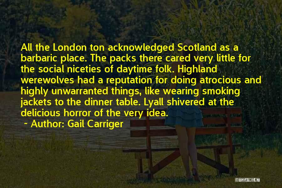 Gail Carriger Quotes: All The London Ton Acknowledged Scotland As A Barbaric Place. The Packs There Cared Very Little For The Social Niceties