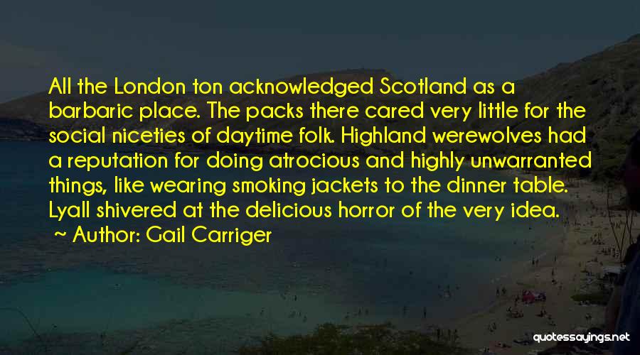 Gail Carriger Quotes: All The London Ton Acknowledged Scotland As A Barbaric Place. The Packs There Cared Very Little For The Social Niceties