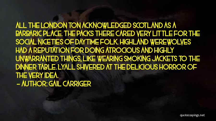 Gail Carriger Quotes: All The London Ton Acknowledged Scotland As A Barbaric Place. The Packs There Cared Very Little For The Social Niceties