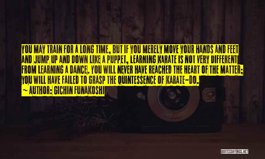 Gichin Funakoshi Quotes: You May Train For A Long Time, But If You Merely Move Your Hands And Feet And Jump Up And