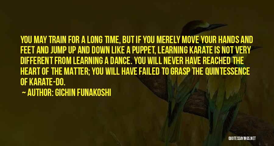 Gichin Funakoshi Quotes: You May Train For A Long Time, But If You Merely Move Your Hands And Feet And Jump Up And