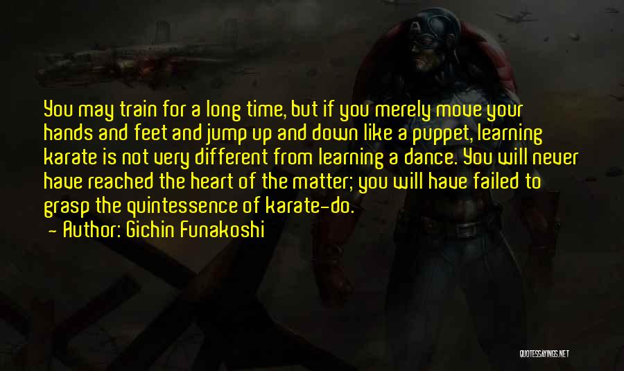 Gichin Funakoshi Quotes: You May Train For A Long Time, But If You Merely Move Your Hands And Feet And Jump Up And