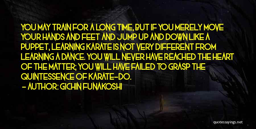 Gichin Funakoshi Quotes: You May Train For A Long Time, But If You Merely Move Your Hands And Feet And Jump Up And