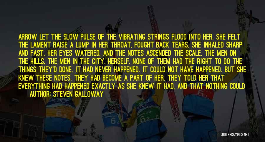 Steven Galloway Quotes: Arrow Let The Slow Pulse Of The Vibrating Strings Flood Into Her. She Felt The Lament Raise A Lump In