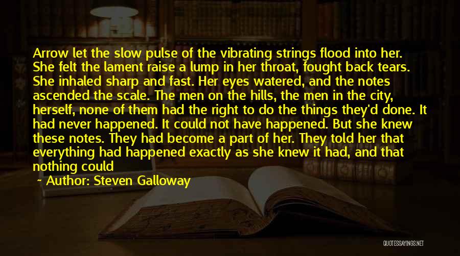 Steven Galloway Quotes: Arrow Let The Slow Pulse Of The Vibrating Strings Flood Into Her. She Felt The Lament Raise A Lump In