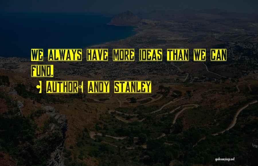 Andy Stanley Quotes: We Always Have More Ideas Than We Can Fund.
