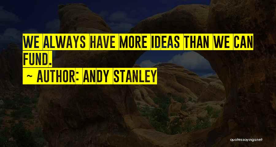 Andy Stanley Quotes: We Always Have More Ideas Than We Can Fund.