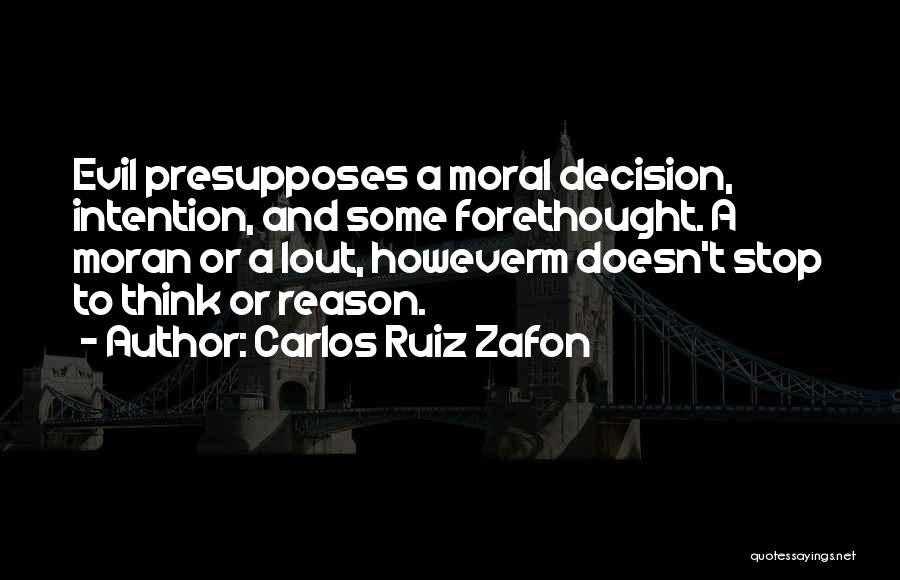 Carlos Ruiz Zafon Quotes: Evil Presupposes A Moral Decision, Intention, And Some Forethought. A Moran Or A Lout, Howeverm Doesn't Stop To Think Or