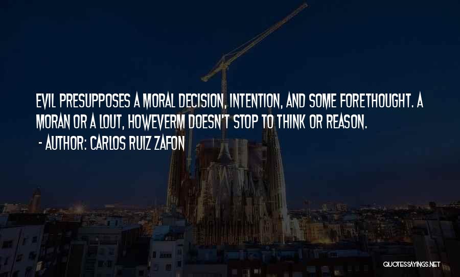 Carlos Ruiz Zafon Quotes: Evil Presupposes A Moral Decision, Intention, And Some Forethought. A Moran Or A Lout, Howeverm Doesn't Stop To Think Or