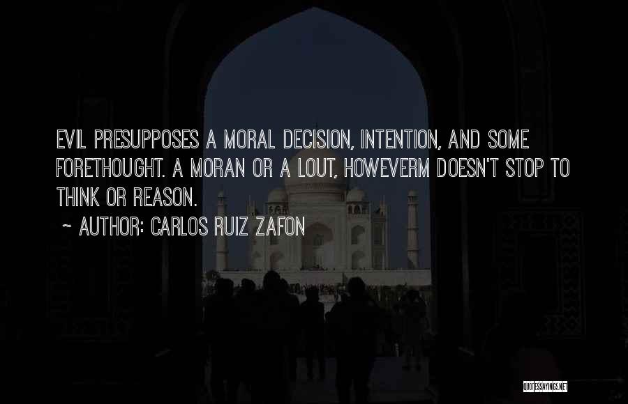 Carlos Ruiz Zafon Quotes: Evil Presupposes A Moral Decision, Intention, And Some Forethought. A Moran Or A Lout, Howeverm Doesn't Stop To Think Or