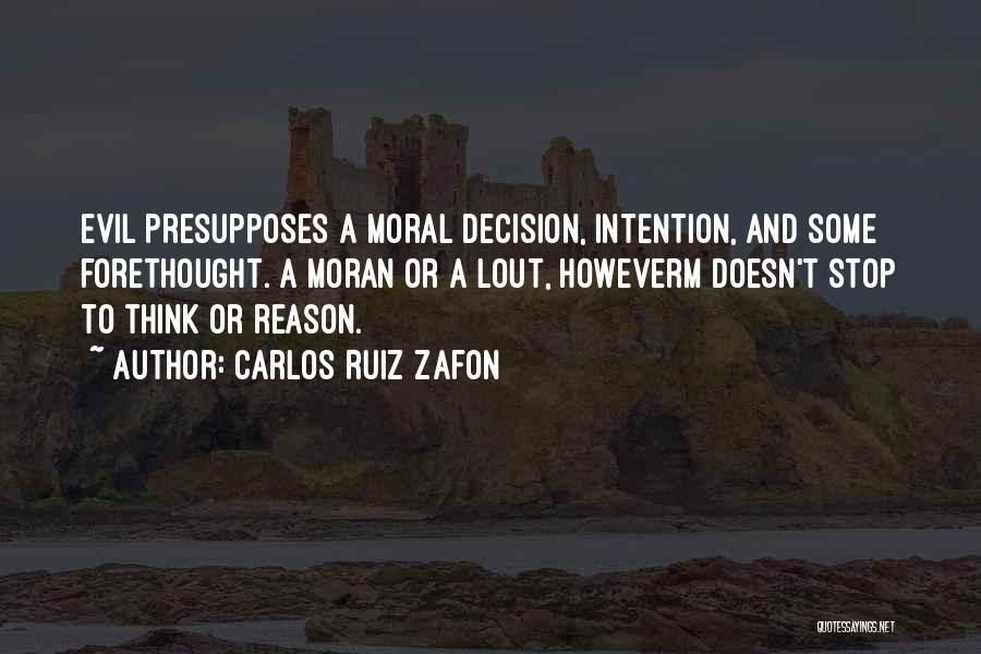 Carlos Ruiz Zafon Quotes: Evil Presupposes A Moral Decision, Intention, And Some Forethought. A Moran Or A Lout, Howeverm Doesn't Stop To Think Or