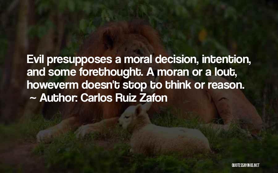 Carlos Ruiz Zafon Quotes: Evil Presupposes A Moral Decision, Intention, And Some Forethought. A Moran Or A Lout, Howeverm Doesn't Stop To Think Or