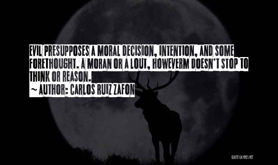 Carlos Ruiz Zafon Quotes: Evil Presupposes A Moral Decision, Intention, And Some Forethought. A Moran Or A Lout, Howeverm Doesn't Stop To Think Or