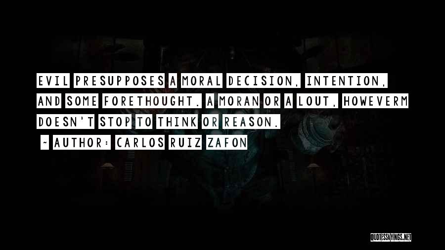 Carlos Ruiz Zafon Quotes: Evil Presupposes A Moral Decision, Intention, And Some Forethought. A Moran Or A Lout, Howeverm Doesn't Stop To Think Or