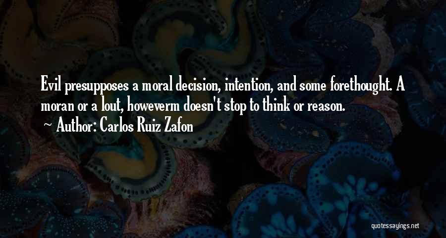 Carlos Ruiz Zafon Quotes: Evil Presupposes A Moral Decision, Intention, And Some Forethought. A Moran Or A Lout, Howeverm Doesn't Stop To Think Or
