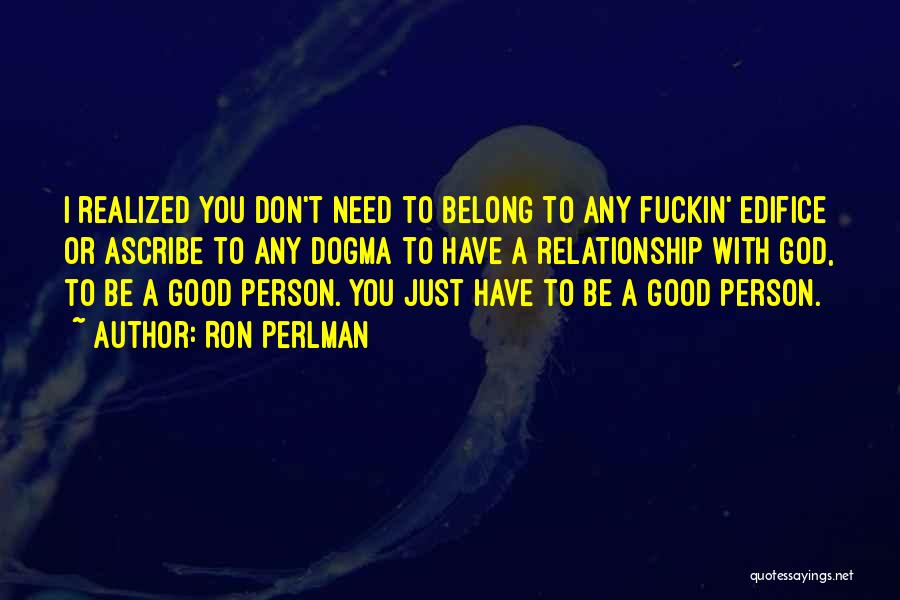 Ron Perlman Quotes: I Realized You Don't Need To Belong To Any Fuckin' Edifice Or Ascribe To Any Dogma To Have A Relationship