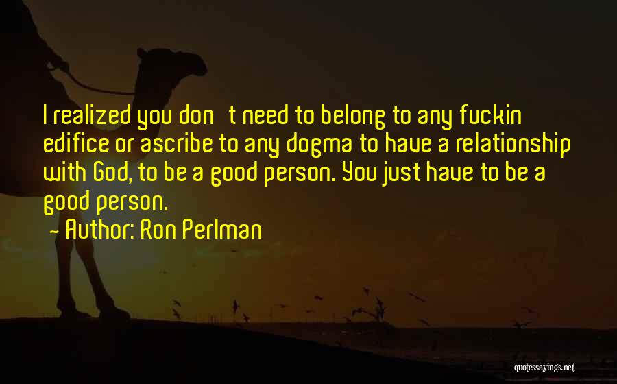 Ron Perlman Quotes: I Realized You Don't Need To Belong To Any Fuckin' Edifice Or Ascribe To Any Dogma To Have A Relationship