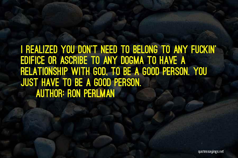 Ron Perlman Quotes: I Realized You Don't Need To Belong To Any Fuckin' Edifice Or Ascribe To Any Dogma To Have A Relationship