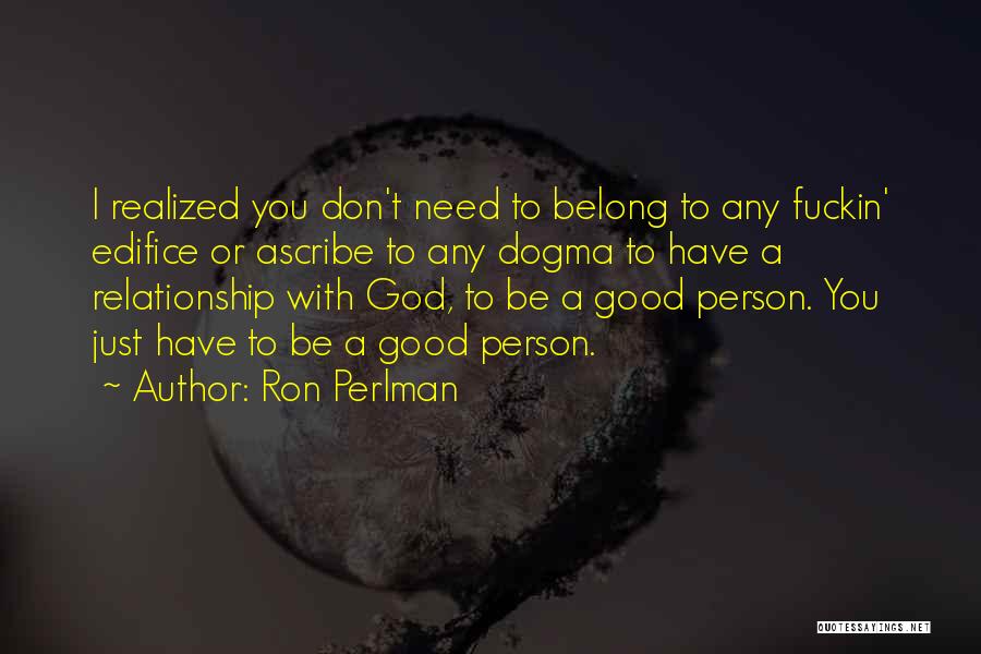 Ron Perlman Quotes: I Realized You Don't Need To Belong To Any Fuckin' Edifice Or Ascribe To Any Dogma To Have A Relationship